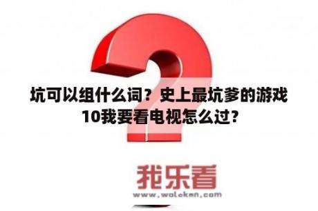 坑可以组什么词？史上最坑爹的游戏10我要看电视怎么过？