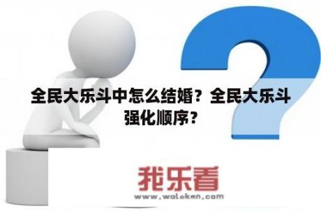 全民大乐斗中怎么结婚？全民大乐斗强化顺序？