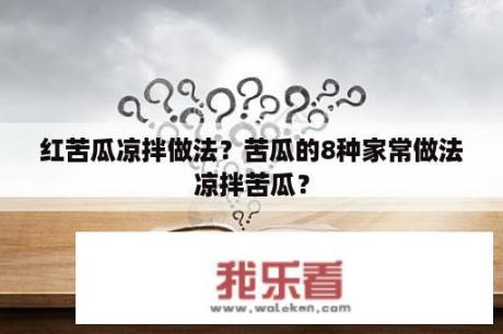 红苦瓜凉拌做法？苦瓜的8种家常做法凉拌苦瓜？