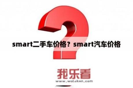 smart二手车价格？smart汽车价格