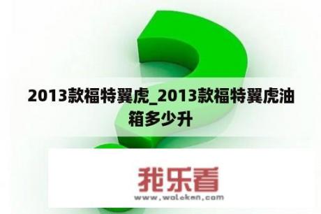 2013款福特翼虎_2013款福特翼虎油箱多少升