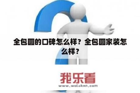 全包圆的口碑怎么样？全包圆家装怎么样？