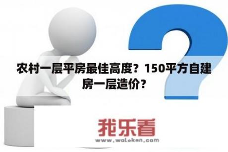 农村一层平房最佳高度？150平方自建房一层造价？