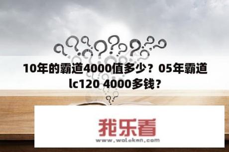 10年的霸道4000值多少？05年霸道lc120 4000多钱？