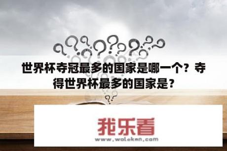 世界杯夺冠最多的国家是哪一个？夺得世界杯最多的国家是？