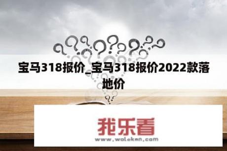 宝马318报价_宝马318报价2022款落地价