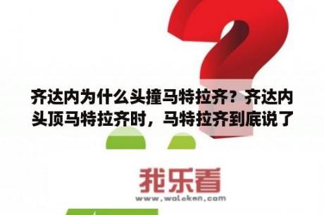 齐达内为什么头撞马特拉齐？齐达内头顶马特拉齐时，马特拉齐到底说了什么？