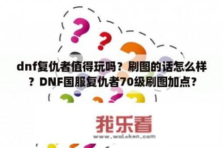 dnf复仇者值得玩吗？刷图的话怎么样？DNF国服复仇者70级刷图加点？