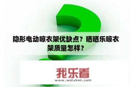 隐形电动晾衣架优缺点？晒晒乐晾衣架质量怎样？