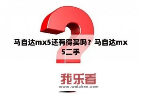 马自达mx5还有得买吗？马自达mx5二手