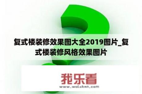 复式楼装修效果图大全2019图片_复式楼装修风格效果图片