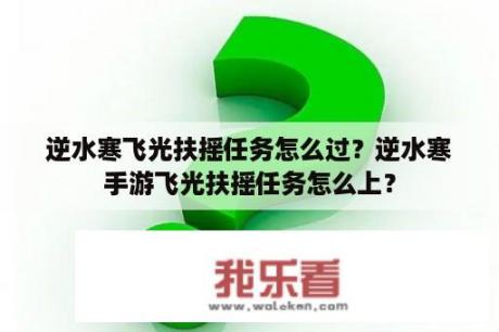 逆水寒飞光扶摇任务怎么过？逆水寒手游飞光扶摇任务怎么上？