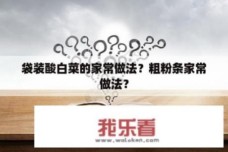 袋装酸白菜的家常做法？粗粉条家常做法？