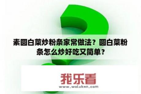 素圆白菜炒粉条家常做法？圆白菜粉条怎么炒好吃又简单？