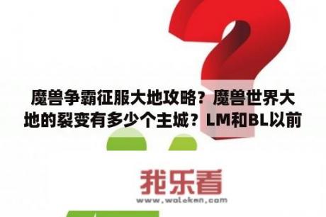 魔兽争霸征服大地攻略？魔兽世界大地的裂变有多少个主城？LM和BL以前都是四个，那算上狼人地精侏儒和巨魔的主城是不是应该6个？