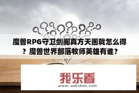 魔兽RPG守卫剑阁真方天画戟怎么得？魔兽世界部落牧师英雄有谁？