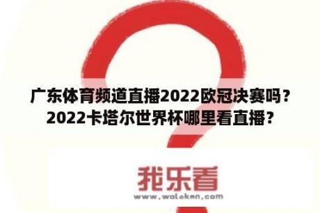 广东体育频道直播2022欧冠决赛吗？2022卡塔尔世界杯哪里看直播？