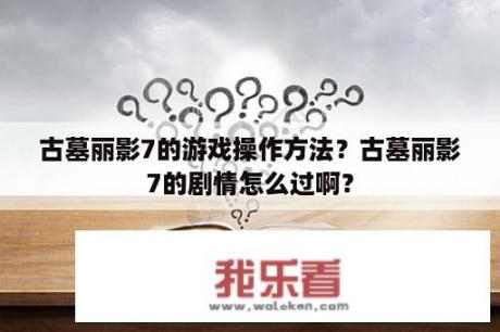 古墓丽影7的游戏操作方法？古墓丽影7的剧情怎么过啊？