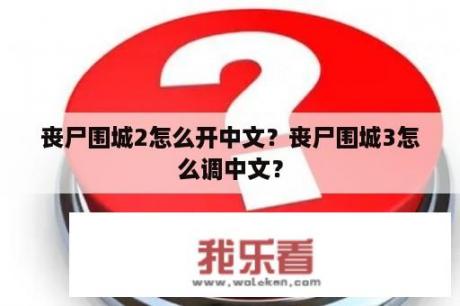 丧尸围城2怎么开中文？丧尸围城3怎么调中文？