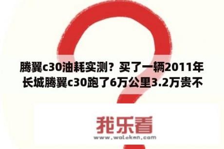 腾翼c30油耗实测？买了一辆2011年长城腾翼c30跑了6万公里3.2万贵不贵？