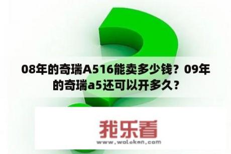 08年的奇瑞A516能卖多少钱？09年的奇瑞a5还可以开多久？