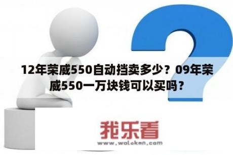 12年荣威550自动挡卖多少？09年荣威550一万块钱可以买吗？