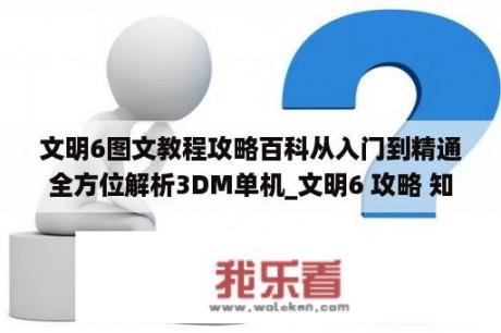 文明6图文教程攻略百科从入门到精通全方位解析3DM单机_文明6 攻略 知乎