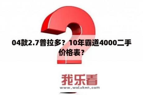 04款2.7普拉多？10年霸道4000二手价格表？