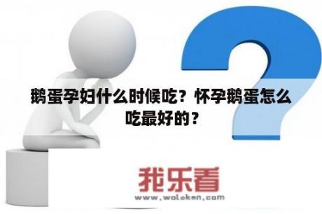 鹅蛋孕妇什么时候吃？怀孕鹅蛋怎么吃最好的？