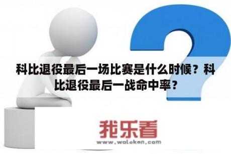 科比退役最后一场比赛是什么时候？科比退役最后一战命中率？