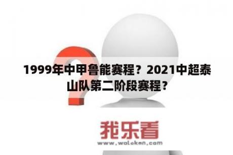 1999年中甲鲁能赛程？2021中超泰山队第二阶段赛程？