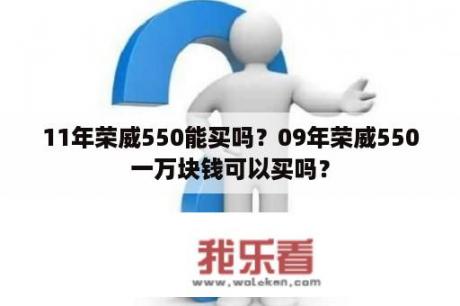 11年荣威550能买吗？09年荣威550一万块钱可以买吗？