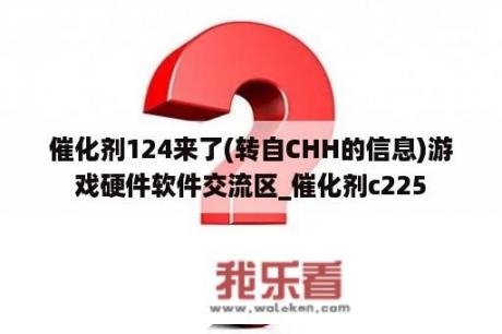 催化剂124来了(转自CHH的信息)游戏硬件软件交流区_催化剂c225