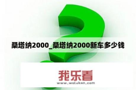 桑塔纳2000_桑塔纳2000新车多少钱