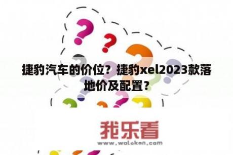 捷豹汽车的价位？捷豹xel2023款落地价及配置？