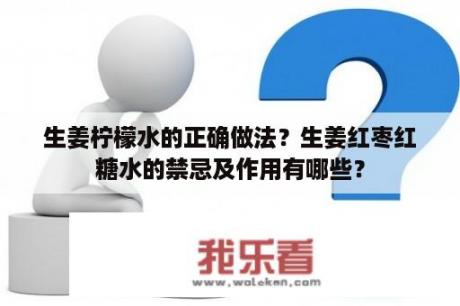 生姜柠檬水的正确做法？生姜红枣红糖水的禁忌及作用有哪些？