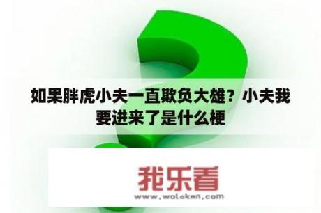 如果胖虎小夫一直欺负大雄？小夫我要进来了是什么梗