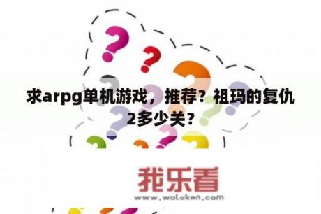 求arpg单机游戏，推荐？祖玛的复仇2多少关？