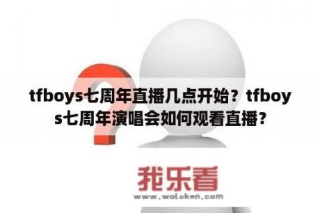 tfboys七周年直播几点开始？tfboys七周年演唱会如何观看直播？