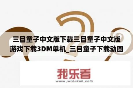 三目童子中文版下载三目童子中文版游戏下载3DM单机_三目童子下载动画