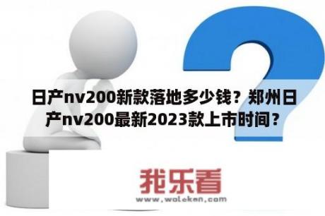 日产nv200新款落地多少钱？郑州日产nv200最新2023款上市时间？