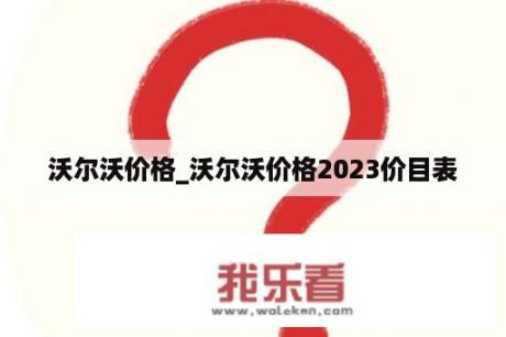 沃尔沃价格_沃尔沃价格2023价目表