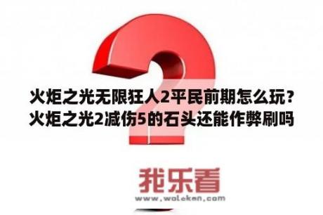 火炬之光无限狂人2平民前期怎么玩？火炬之光2减伤5的石头还能作弊刷吗？