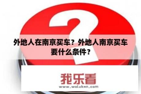 外地人在南京买车？外地人南京买车要什么条件？