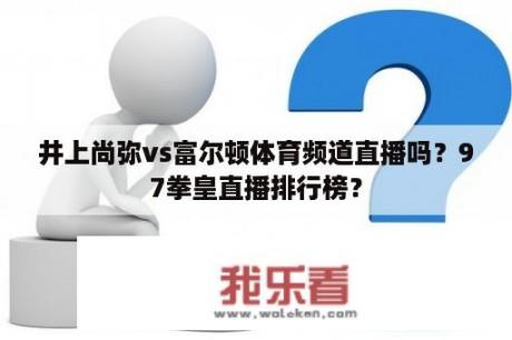 井上尚弥vs富尔顿体育频道直播吗？97拳皇直播排行榜？