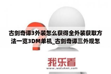 古剑奇谭3外装怎么获得全外装获取方法一览3DM单机_古剑奇谭三外观怎么获得