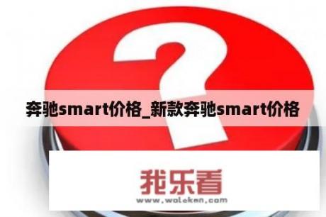 奔驰smart价格_新款奔驰smart价格