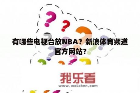 有哪些电视台放NBA？新浪体育频道官方网站？