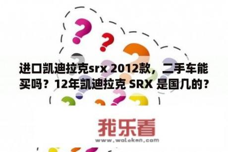 进口凯迪拉克srx 2012款，二手车能买吗？12年凯迪拉克 SRX 是国几的？