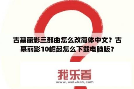 古墓丽影三部曲怎么改简体中文？古墓丽影10崛起怎么下载电脑版？